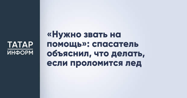 «Нужно звать на помощь»: спасатель объяснил, что делать, если проломится лед