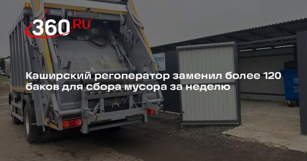 Каширский регоператор заменил более 120 баков для сбора мусора за неделю