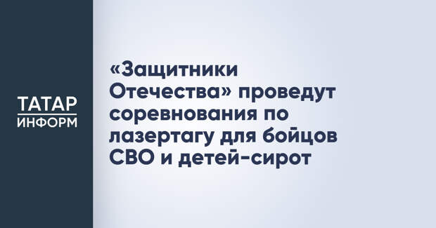 «Защитники Отечества» проведут соревнования по лазертагу для бойцов СВО и детей-сирот