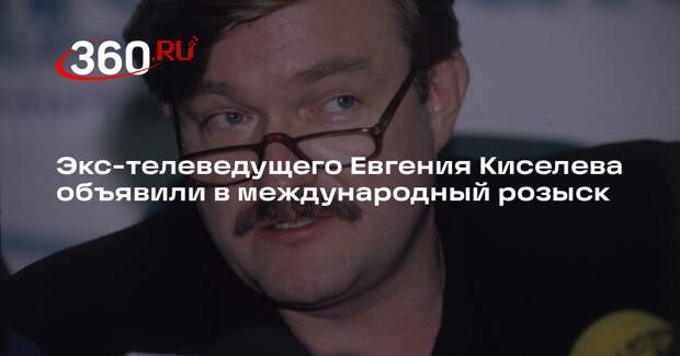 Экс-телеведущего Евгения Киселева объявили в международный розыск