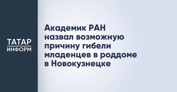 Академик РАН назвал возможную причину гибели младенцев в роддоме в Новокузнецке