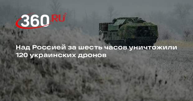 Средства ПВО за шесть часов уничтожили 120 украинских беспилотников над Россией
