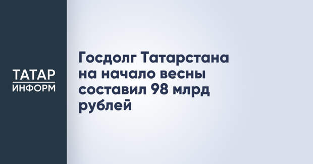 Госдолг Татарстана на начало весны составил 98 млрд рублей