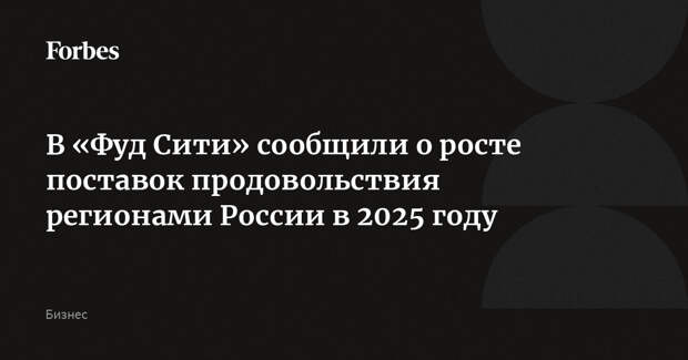 В «Фуд Сити» сообщили о росте поставок продовольствия регионами России в 2025 году