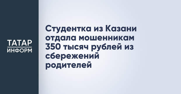 Студентка из Казани отдала мошенникам 350 тысяч рублей из сбережений родителей