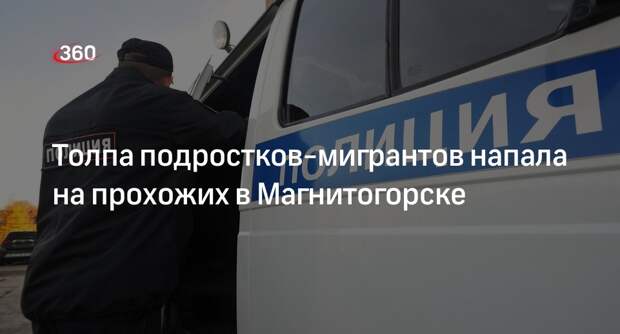 Telegram-канал Ural Mash: около 20 подростков-мигрантов напали на людей в Магнитогорске