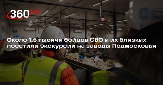 Около 1,5 тысячи бойцов СВО и их близких посетили экскурсии на заводы Подмосковья