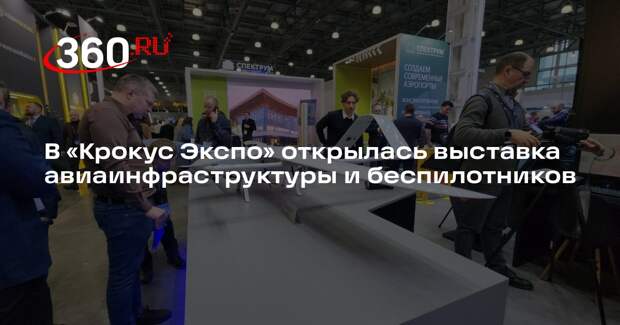В «Крокус Экспо» открылась выставка авиаинфраструктуры и беспилотников