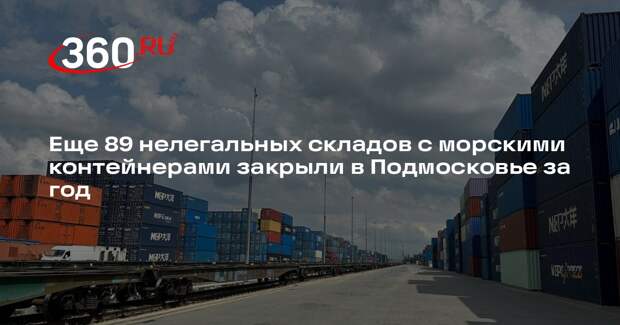 Еще 89 нелегальных складов с морскими контейнерами закрыли в Подмосковье за год