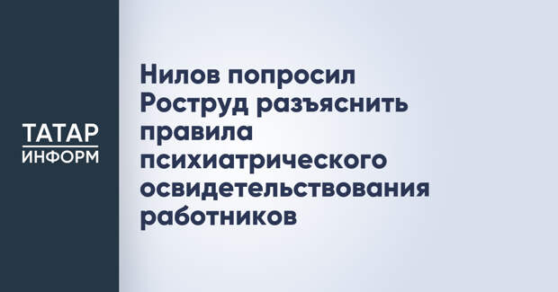 Нилов попросил Роструд разъяснить правила психиатрического освидетельствования работников