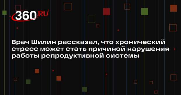 Врач Шилин рассказал, что хронический стресс может стать причиной нарушения работы репродуктивной системы