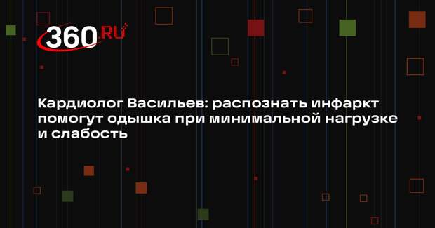 Кардиолог Васильев: распознать инфаркт помогут одышка при минимальной нагрузке и слабость