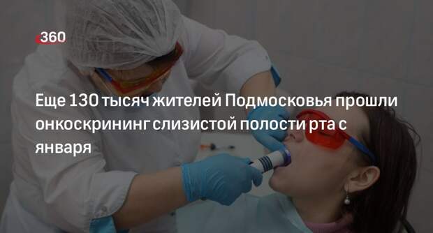 Еще 130 тысяч жителей Подмосковья прошли онкоскрининг слизистой полости рта с января