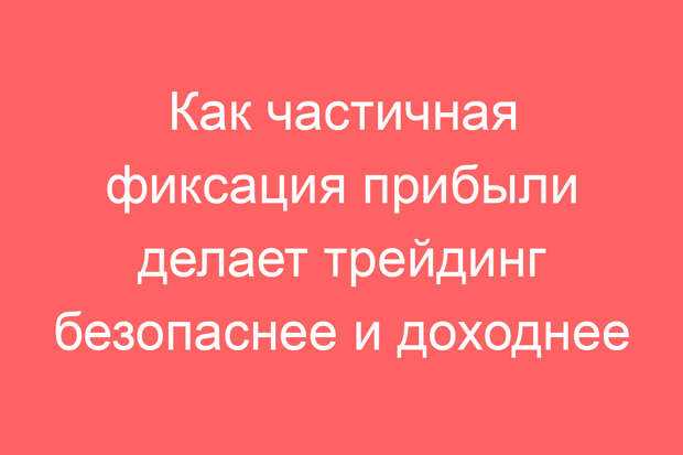 Как частичная фиксация прибыли делает трейдинг безопаснее и доходнее