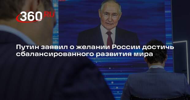 Путин: Россия стремится к сбалансированному развитию мира и объединению усилий