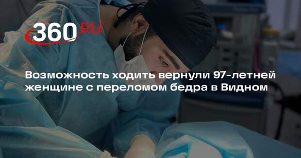 Возможность ходить вернули 97-летней женщине с переломом бедра в Видном