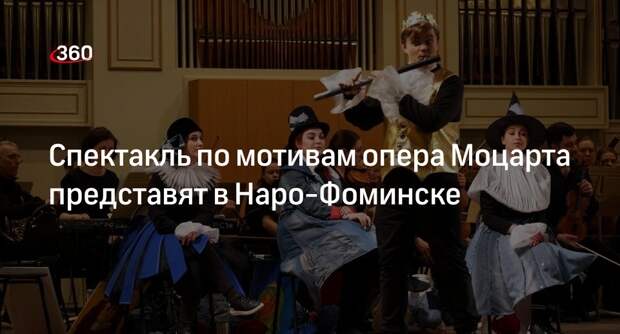 Спектакль по мотивам опера Моцарта представят в Наро-Фоминске