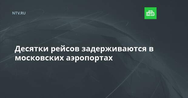 Десятки рейсов задерживаются в московских аэропортах