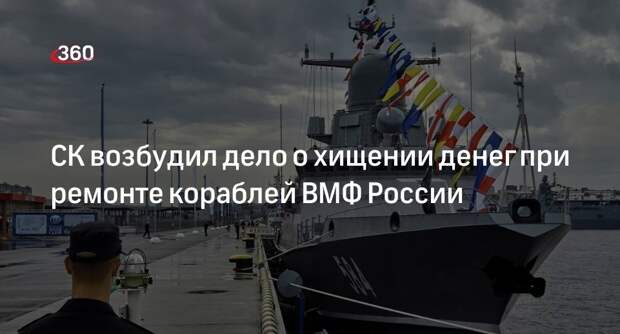 СК возбудил дело о хищении денег при ремонте кораблей ВМФ России
