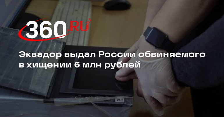 Эквадор выдал России обвиняемого в хищении 6 млн рублей