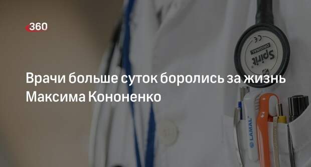 Источник 360.ru: врачи боролись за жизнь Кононенко с 18:00 понедельника