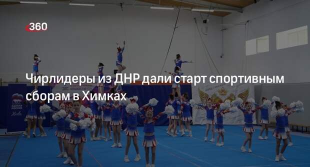 Чирлидеры из ДНР дали старт спортивным сборам в Химках