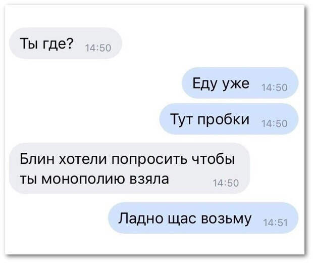 изображение: - Ты где? - Еду уже. Тут пробки. - Блин, хотели попросить, чтобы ты монополию взяла. - Ладно, сейчас возьму #CМС приколы