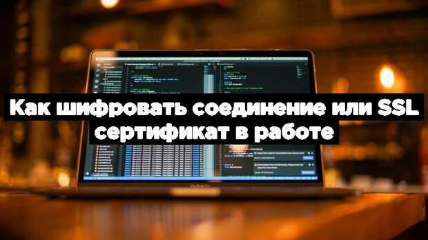Как шифровать соединение или SSL сертификат в работе