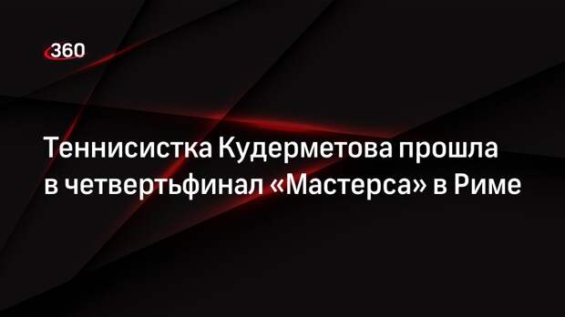 Теннисистка Кудерметова прошла в четвертьфинал «Мастерса» в Риме