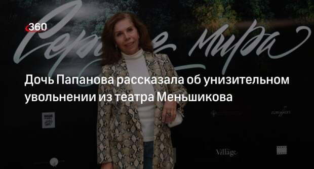 Актриса Елена Папанова назвала унизительным увольнение из театра Меньшикова