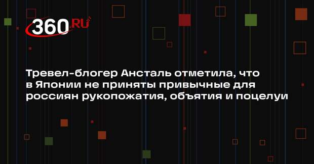 Тревел-блогер Ансталь отметила, что в Японии не приняты привычные для россиян рукопожатия, объятия и поцелуи