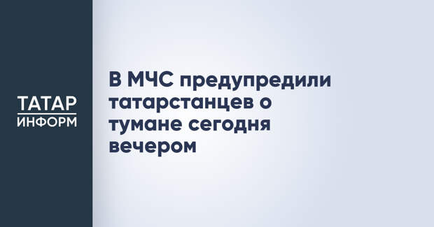 В МЧС предупредили татарстанцев о тумане сегодня вечером