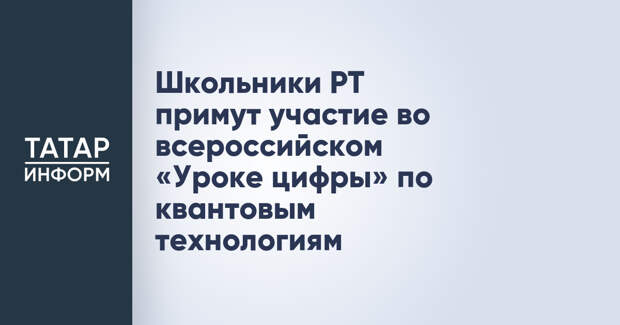 Школьники РТ примут участие во всероссийском «Уроке цифры» по квантовым технологиям