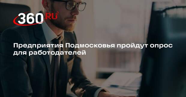Предприятия Подмосковья пройдут опрос для работодателей
