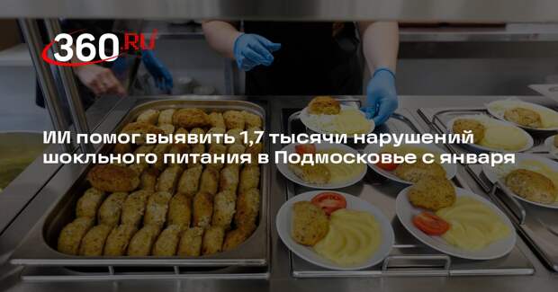 ИИ помог выявить 1,7 тысячи нарушений шокльного питания в Подмосковье с января