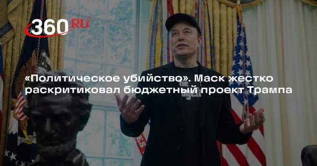 Маск назвал проект Трампа о расходах и налогах политическим убийством