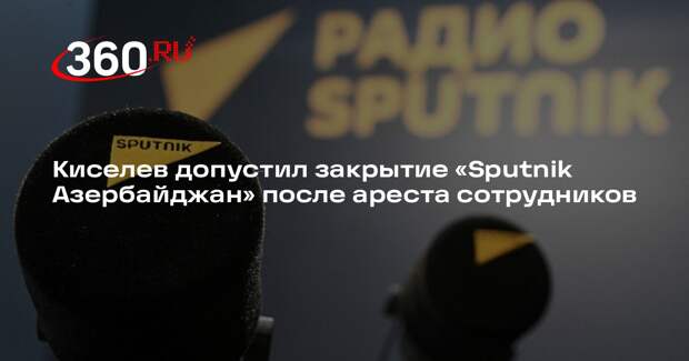 Киселев допустил закрытие «Sputnik Азербайджан» после ареста сотрудников