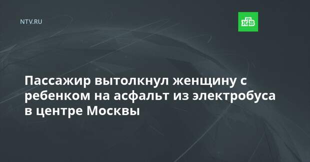 Пассажир вытолкнул женщину с ребенком на асфальт из электробуса в центре Москвы