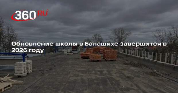 Обновление школы в Балашихе завершится в 2026 году