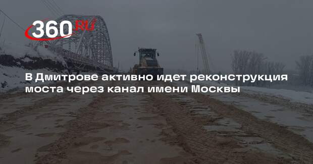В Дмитрове активно идет реконструкция моста через канал имени Москвы
