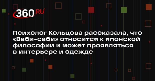 Психолог Кольцова рассказала, что «Ваби-саби» относится к японской философии и может проявляться в интерьере и одежде