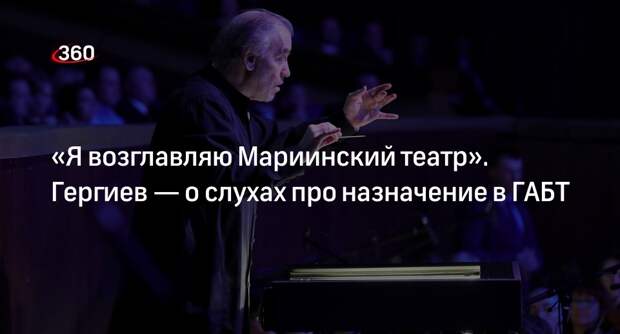 Дирижер Гергиев на вопрос о ГАБТ заявил, что возглавляет Мариинский театр