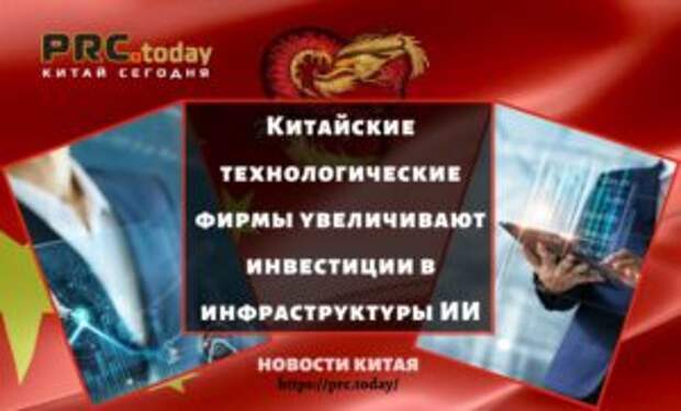 Китайские технологические фирмы увеличивают инвестиции в инфраструктуры ИИ
