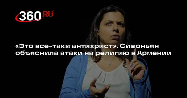 Главред RT Симоньян: Антихрист начал свои атаки на религию с Армении