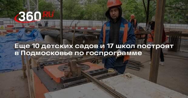 Еще 10 детских садов и 17 школ построят в Подмосковье по госпрограмме