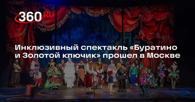 Инклюзивный спектакль «Буратино и Золотой ключик» прошел в Москве