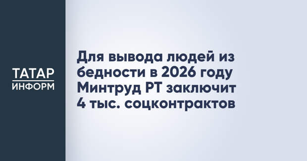 Для вывода людей из бедности в 2026 году Минтруд РТ заключит 4 тыс. соцконтрактов
