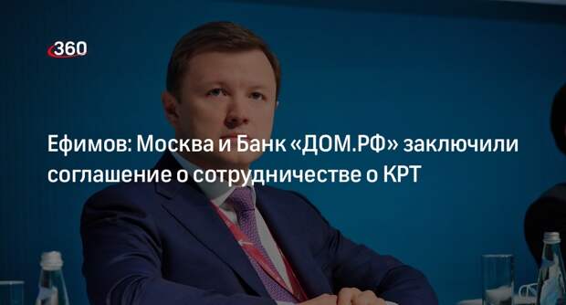 Ефимов: Москва и Банк «ДОМ.РФ» заключили соглашение о сотрудничестве о КРТ