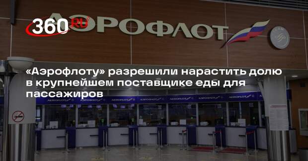 «Аэрофлоту» разрешили нарастить долю в крупнейшем поставщике еды для пассажиров