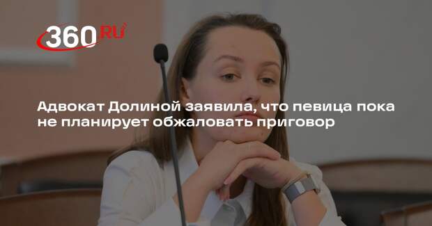 Адвокат Долиной заявила, что певица пока не планирует обжаловать приговор
